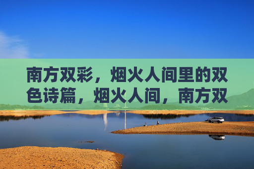 南方双彩，烟火人间里的双色诗篇，烟火人间，南方双色诗篇