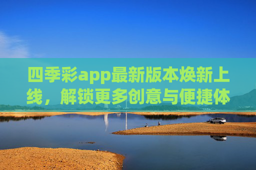四季彩app最新版本焕新上线，解锁更多创意与便捷体验，四季彩app最新版本焕新上线，解锁创意便捷新体验