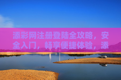 添彩网注册登陆全攻略，安全入门，畅享便捷体验，添彩网注册登陆安全便捷全攻略