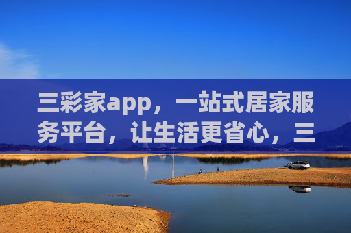 三彩家app，一站式居家服务平台，让生活更省心，三彩家app，一站式居家服务，让生活更省心