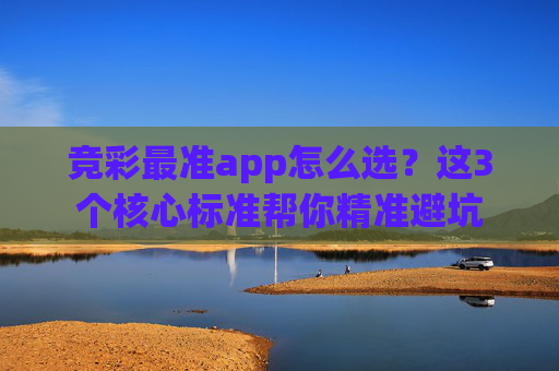 竞彩最准app怎么选？这3个核心标准帮你精准避坑