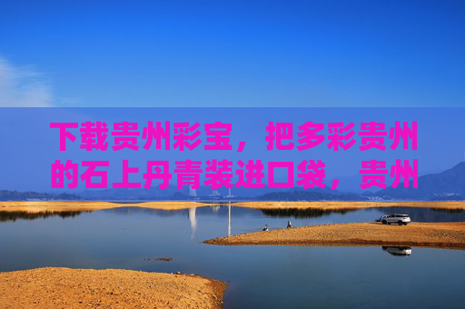 下载贵州彩宝，把多彩贵州的石上丹青装进口袋，贵州彩宝，石上丹青装进口袋