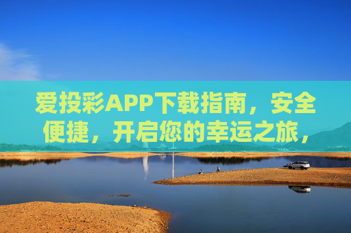 爱投彩APP下载指南,安全便捷,开启您的幸运之旅,爱投彩APP下载指南,安全便捷,开启幸运之旅 爱投彩APP下载指南,安全便捷,开启您的幸运之旅,爱投彩APP下载指南,安全便捷,开启幸运之旅