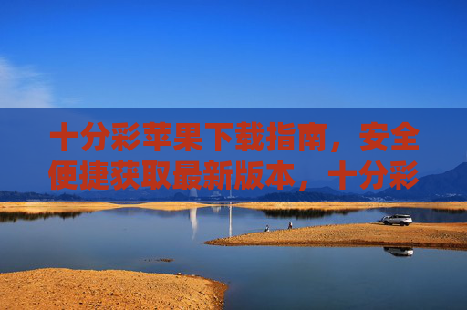 十分彩苹果下载指南，安全便捷获取最新版本，十分彩苹果安全便捷下载最新版指南