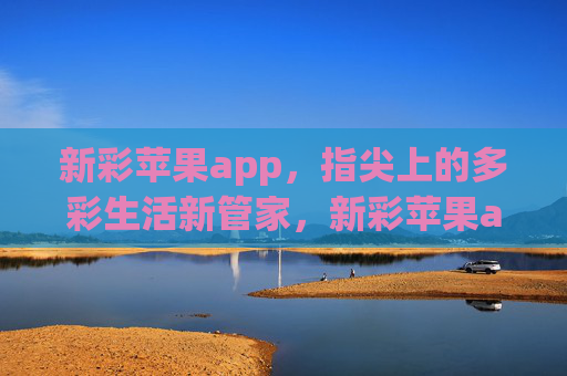 新彩苹果app,指尖上的多彩生活新管家,新彩苹果app,指尖多彩生活管家 新彩苹果app,指尖上的多彩生活新管家,新彩苹果app,指尖多彩生活管家