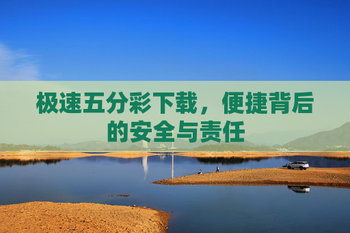 极速五分彩下载，便捷背后的安全与责任