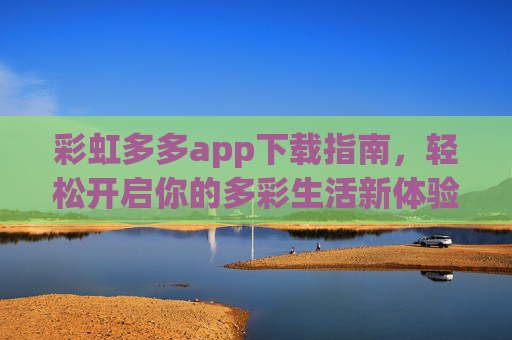彩虹多多app下载指南，轻松开启你的多彩生活新体验，彩虹多多app下载指南，开启多彩生活新体验