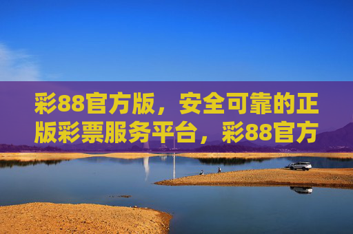 彩88官方版，安全可靠的正版彩票服务平台，彩88官方版，安全可靠的正版彩票服务平台