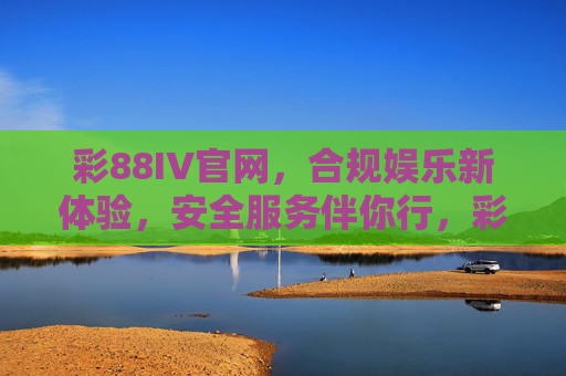 彩88IV官网,合规娱乐新体验,安全服务伴你行,彩88IV官网,合规娱乐新体验,安全服务伴你行 彩88IV官网,合规娱乐新体验,安全服务伴你行,彩88IV官网,合规娱乐新体验,安全服务伴你行