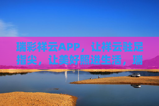 瑞彩祥云APP，让祥云驻足指尖，让美好照进生活，瑞彩祥云APP，祥云驻足指尖，美好照进生活
