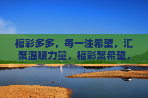 福彩多多，每一注希望，汇聚温暖力量，福彩聚希望，温暖汇力量