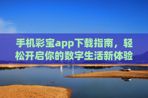 手机彩宝app下载指南，轻松开启你的数字生活新体验，手机彩宝app下载指南，轻松开启数字生活新体验