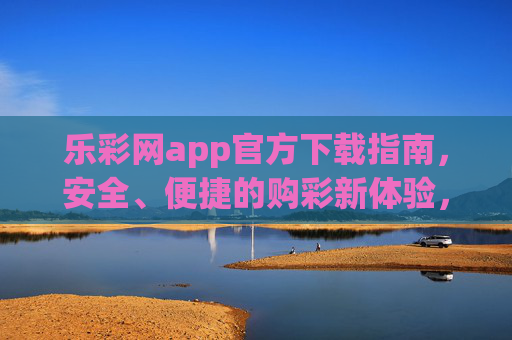 乐彩网app官方下载指南,安全、便捷的购彩新体验,乐彩网app官方下载指南,安全便捷购彩新体验 乐彩网app官方下载指南,安全、便捷的购彩新体验,乐彩网app官方下载指南,安全便捷购彩新体验