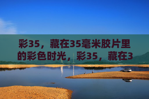 彩35，藏在35毫米胶片里的彩色时光，彩35，藏在35毫米胶片里的彩色时光