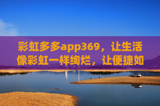 彩虹多多app369，让生活像彩虹一样绚烂，让便捷如369般顺遂，彩虹多多app369，生活绚烂，便捷顺遂