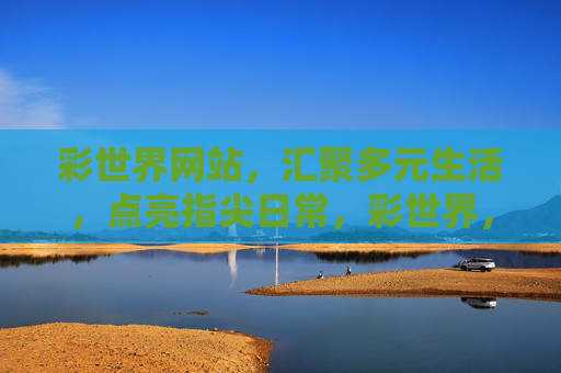 彩世界网站，汇聚多元生活，点亮指尖日常，彩世界，指尖汇聚多元生活
