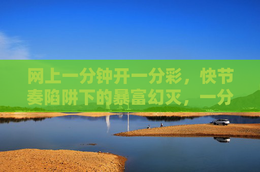 网上一分钟开一分彩，快节奏陷阱下的暴富幻灭，一分钟一分彩，快节奏陷阱下的暴富幻灭