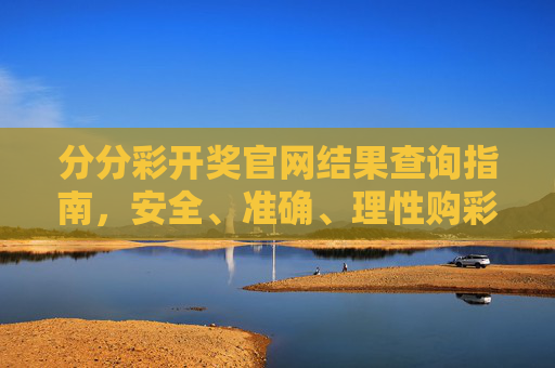 分分彩开奖官网结果查询指南，安全、准确、理性购彩，分分彩开奖官网结果查询指南，安全、准确、理性购彩