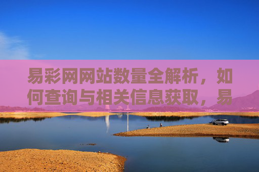 易彩网网站数量全解析，如何查询与相关信息获取，易彩网网站数量全解析，查询与信息获取方法