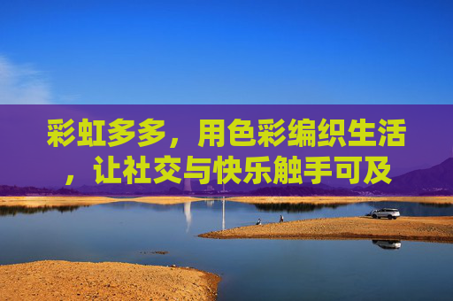 彩虹多多，用色彩编织生活，让社交与快乐触手可及