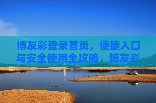 博友彩登录首页,便捷入口与安全使用全攻略,博友彩登录首页,便捷入口与安全使用全攻略 博友彩登录首页,便捷入口与安全使用全攻略,博友彩登录首页,便捷入口与安全使用全攻略