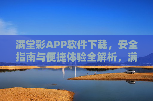 满堂彩APP软件下载,安全指南与便捷体验全解析,满堂彩APP下载,安全指南与便捷体验全解析 满堂彩APP软件下载,安全指南与便捷体验全解析,满堂彩APP下载,安全指南与便捷体验全解析