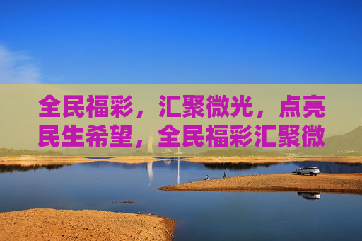 全民福彩，汇聚微光，点亮民生希望，全民福彩汇聚微光点亮民生希望