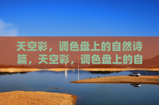 天空彩，调色盘上的自然诗篇，天空彩，调色盘上的自然诗篇