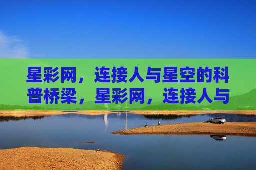 星彩网，连接人与星空的科普桥梁，星彩网，连接人与星空的科普桥梁