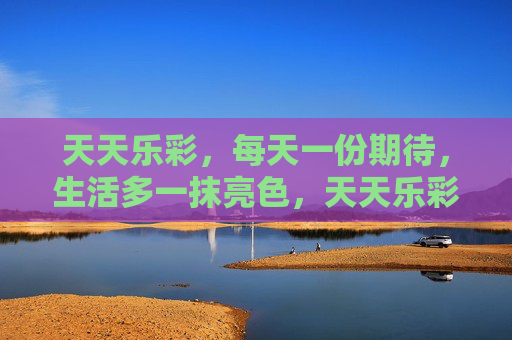 天天乐彩，每天一份期待，生活多一抹亮色，天天乐彩，期待常伴，生活亮彩