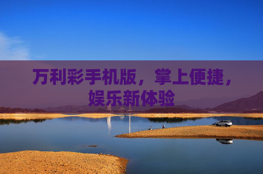 万利彩手机版，掌上便捷，娱乐新体验