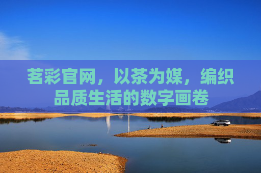 茗彩官网，以茶为媒，编织品质生活的数字画卷