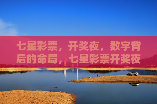 七星彩票，开奖夜，数字背后的命局，七星彩票开奖夜，数字背后的命局