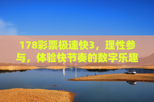 178彩票极速快3，理性参与，体验快节奏的数字乐趣，178彩票极速快3，理性参与，体验快节奏数字乐趣