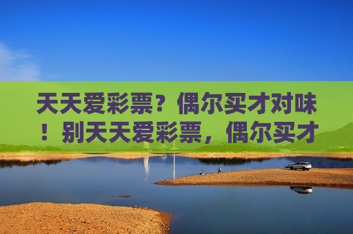 天天爱彩票？偶尔买才对味！别天天爱彩票，偶尔买才对味
