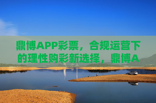 鼎博APP彩票,合规运营下的理性购彩新选择,鼎博APP彩票,合规运营下的理性购彩新选择 鼎博APP彩票,合规运营下的理性购彩新选择,鼎博APP彩票,合规运营下的理性购彩新选择