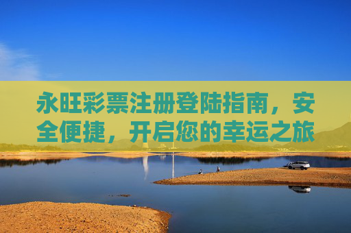 永旺彩票注册登陆指南，安全便捷，开启您的幸运之旅，永旺彩票注册登录指南，安全便捷，开启幸运之旅