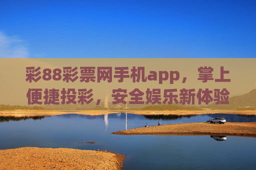 彩88彩票网手机app，掌上便捷投彩，安全娱乐新体验，彩88手机app，掌上便捷投彩，安全娱乐新体验