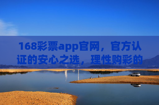168彩票app官网，官方认证的安心之选，理性购彩的便捷平台，168彩票app官网，官方认证的安心便捷购彩平台