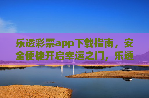 乐透彩票app下载指南，安全便捷开启幸运之门，乐透彩票app下载指南，安全便捷开启幸运之门