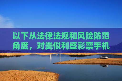 以下从法律法规和风险防范角度,对类似利盛彩票手机版等非法平台进行警示分析,供参考,法律法规与风险防范视角下,非法彩票平台警示分析 以下从法律法规和风险防范角度,对类似利盛彩票手机版等非法平台进行警示分析,供参考,法律法规与风险防范视角下,非法彩票平台警示分析