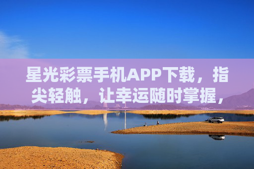 星光彩票手机APP下载，指尖轻触，让幸运随时掌握，星光彩票APP下载，指尖轻触，幸运随时掌握