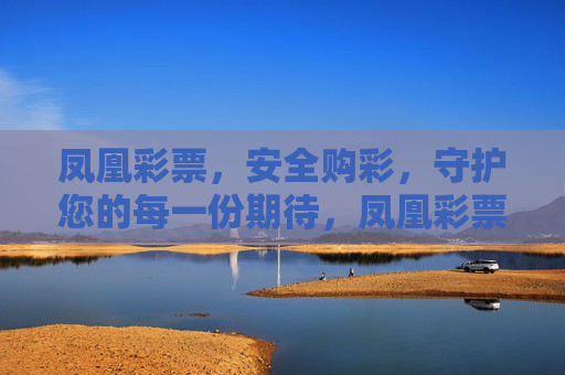 凤凰彩票,安全购彩,守护您的每一份期待,凤凰彩票,安全购彩,守护您的每一份期待 凤凰彩票,安全购彩,守护您的每一份期待,凤凰彩票,安全购彩,守护您的每一份期待