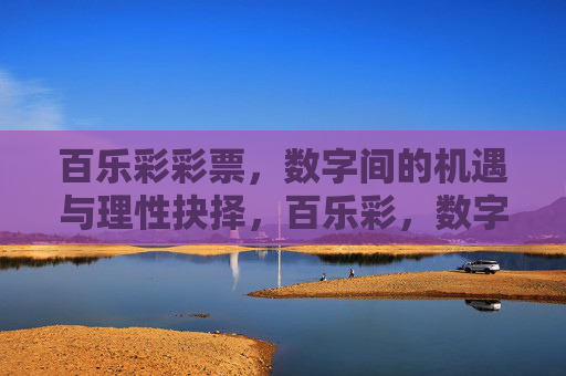 百乐彩彩票，数字间的机遇与理性抉择，百乐彩，数字间的机遇与理性抉择