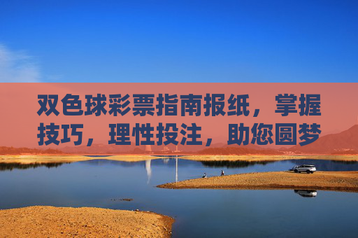 双色球彩票指南报纸,掌握技巧,理性投注,助您圆梦,双色球彩票指南,掌握技巧,理性投注圆梦 双色球彩票指南报纸,掌握技巧,理性投注,助您圆梦,双色球彩票指南,掌握技巧,理性投注圆梦