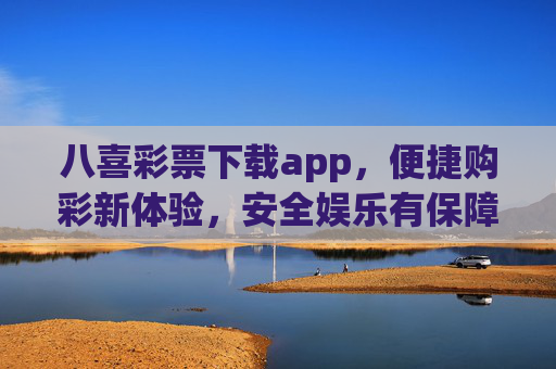八喜彩票下载app,便捷购彩新体验,安全娱乐有保障,八喜彩票app,便捷购彩新体验,安全娱乐有保障 八喜彩票下载app,便捷购彩新体验,安全娱乐有保障,八喜彩票app,便捷购彩新体验,安全娱乐有保障