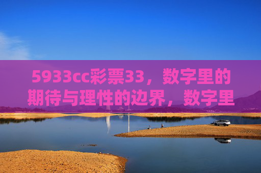 5933cc彩票33，数字里的期待与理性的边界，数字里的期待与理性的边界