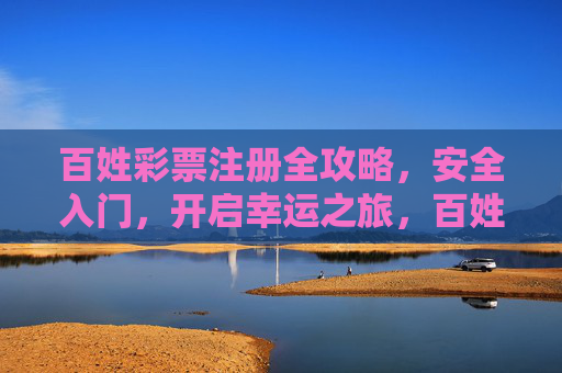 百姓彩票注册全攻略，安全入门，开启幸运之旅，百姓彩票注册全攻略，安全入门，开启幸运之旅