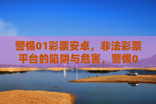 警惕01彩票安卓,非法彩票平台的陷阱与危害,警惕01彩票安卓,非法彩票平台的陷阱与危害 警惕01彩票安卓,非法彩票平台的陷阱与危害,警惕01彩票安卓,非法彩票平台的陷阱与危害