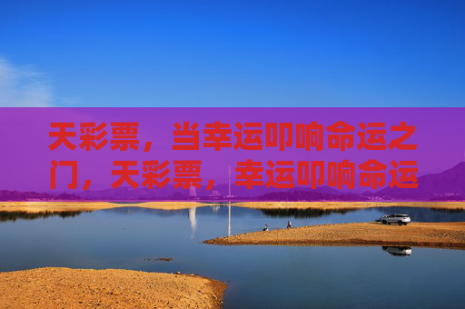 天彩票,当幸运叩响命运之门,天彩票,幸运叩响命运之门 天彩票,当幸运叩响命运之门,天彩票,幸运叩响命运之门